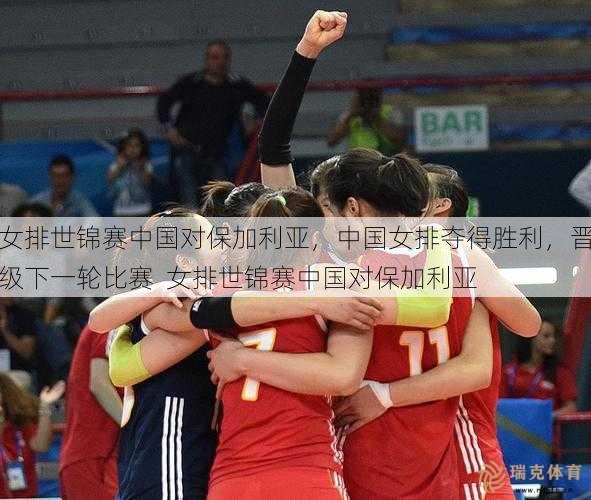 女排世锦赛中国对保加利亚，中国女排夺得胜利，晋级下一轮比赛  女排世锦赛中国对保加利亚