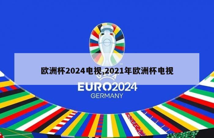 欧洲杯2024电视,2021年欧洲杯电视