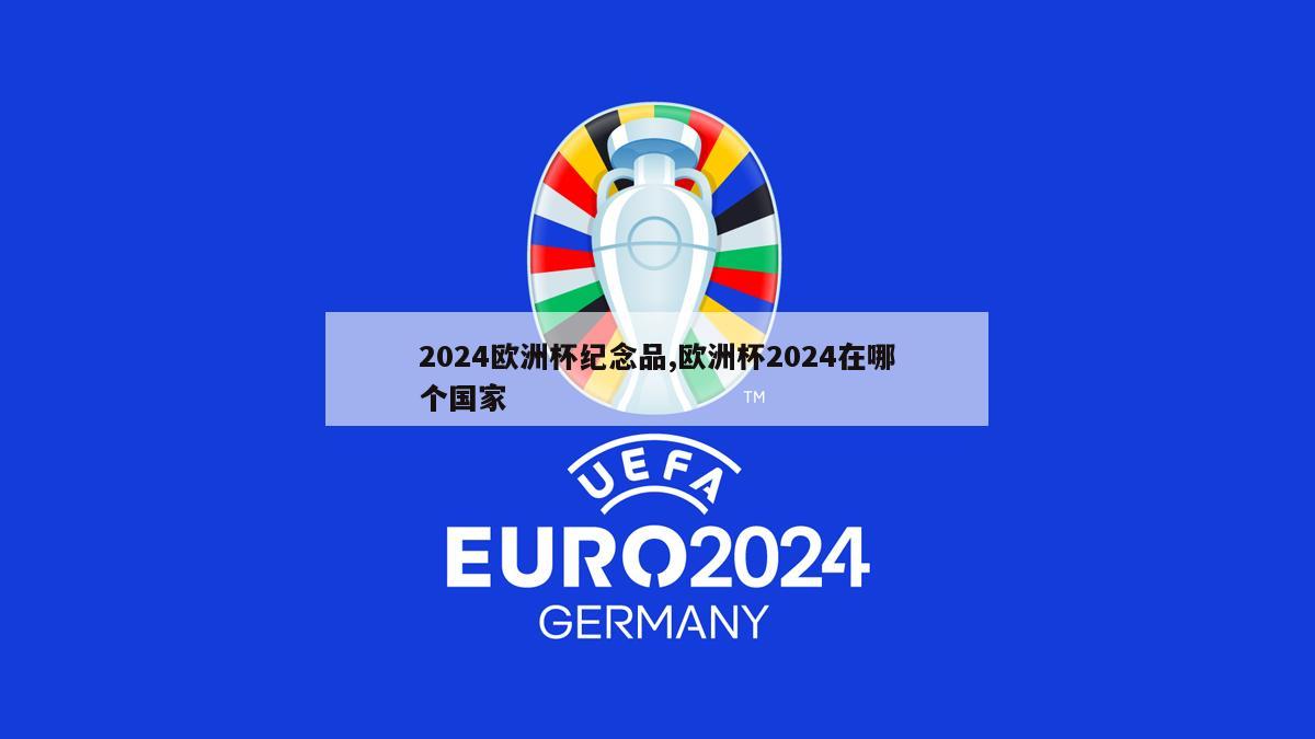 2024欧洲杯纪念品,欧洲杯2024在哪个国家