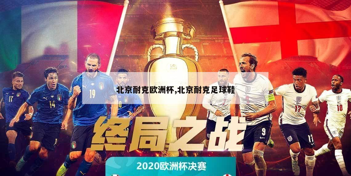 北京耐克欧洲杯,北京耐克足球鞋
